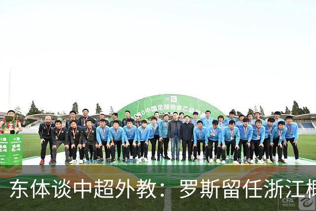 东体谈中超外教：罗斯留任浙江概率不大，约翰下课概率近乎为零