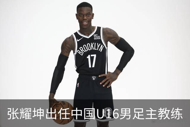 张耀坤出任中国U16男足主教练