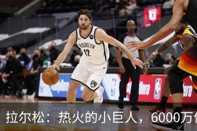 拉尔松：热火的小巨人，6000万值不值？看这场比赛就知道！