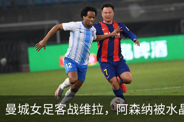 曼城女足客战维拉，阿森纳被水晶宫逼平