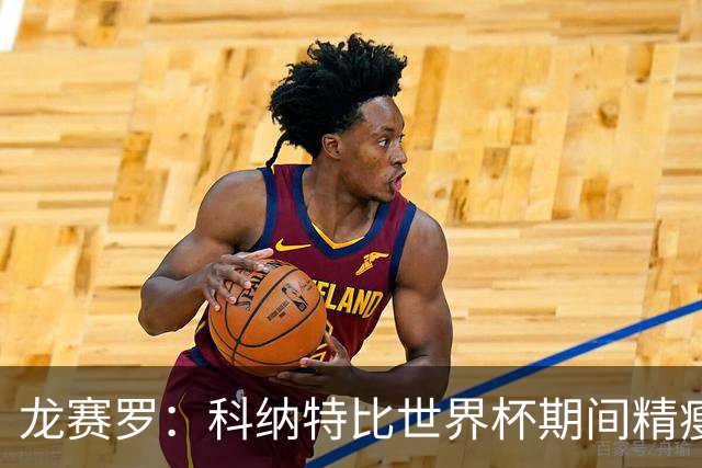 龙赛罗：科纳特比世界杯期间精瘦，他估计受到了一些敲打